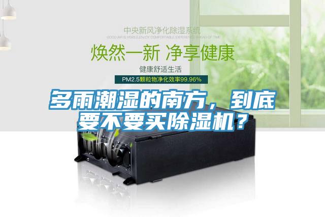 多雨潮濕的南方，到底要不要買除濕機？