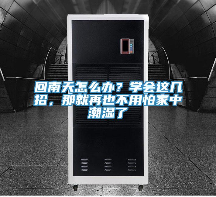 回南天怎么辦？學(xué)會(huì)這幾招，那就再也不用怕家中潮濕了