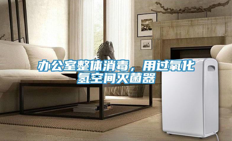 辦公室整體消毒，用過(guò)氧化氫空間滅菌器