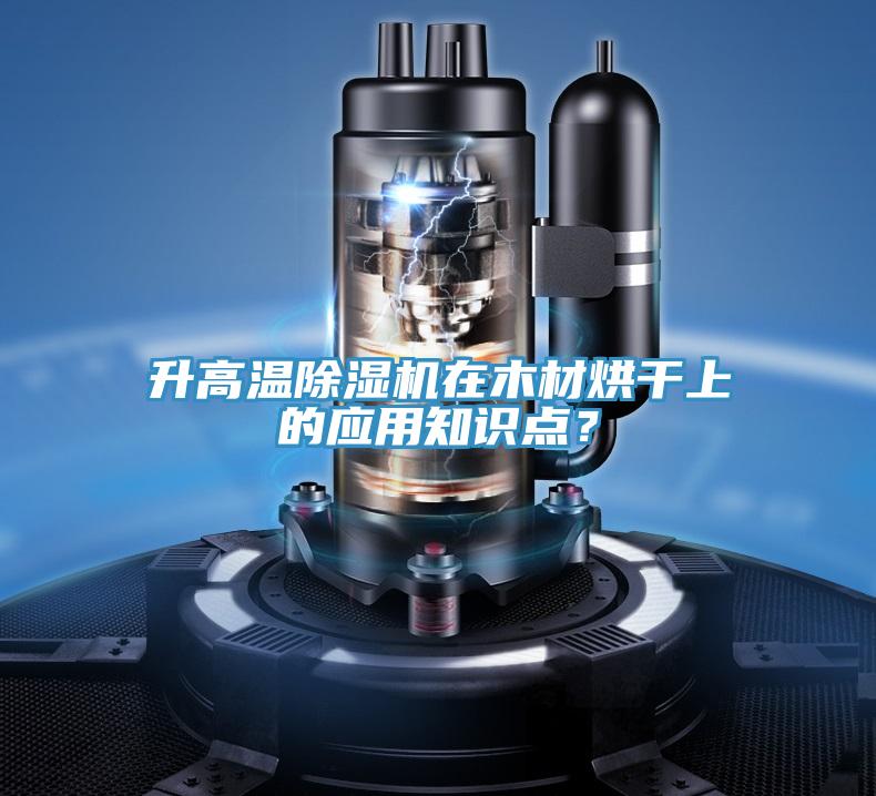 升高溫除濕機(jī)在木材烘干上的應(yīng)用知識(shí)點(diǎn)？