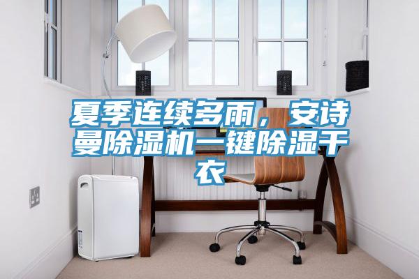 夏季連續(xù)多雨，安詩曼除濕機(jī)一鍵除濕干衣