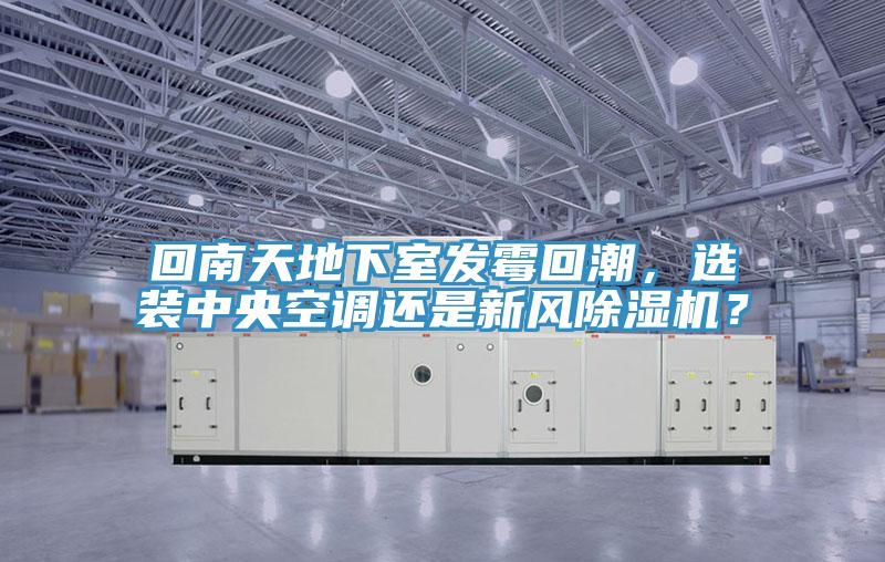 回南天地下室發(fā)霉回潮，選裝中央空調(diào)還是新風除濕機？