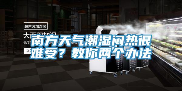 南方天氣潮濕悶熱很難受？教你兩個(gè)辦法