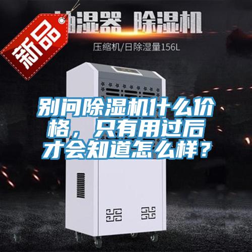 別問(wèn)除濕機(jī)什么價(jià)格，只有用過(guò)后才會(huì)知道怎么樣？