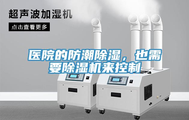 醫(yī)院的防潮除濕，也需要除濕機(jī)來控制