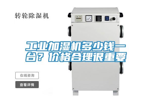 工業(yè)加濕機(jī)多少錢一臺(tái)？價(jià)格合理很重要