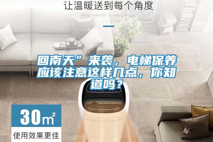 回南天”來襲，電梯保養(yǎng)應(yīng)該注意這樣幾點(diǎn)，你知道嗎？