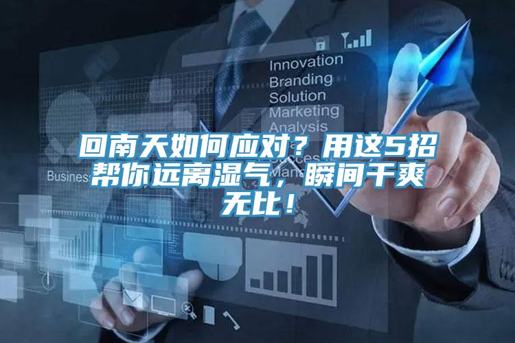 回南天如何應(yīng)對？用這5招幫你遠(yuǎn)離濕氣，瞬間干爽無比！