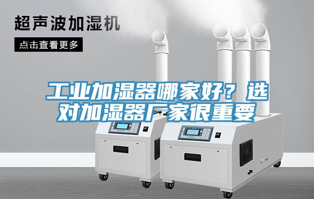 工業(yè)加濕器哪家好？選對(duì)加濕器廠家很重要