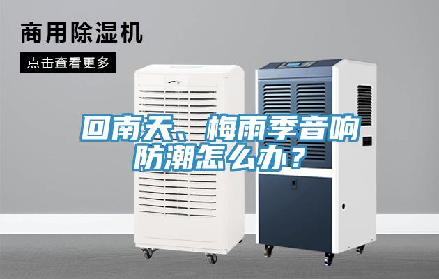 回南天、梅雨季音響防潮怎么辦？