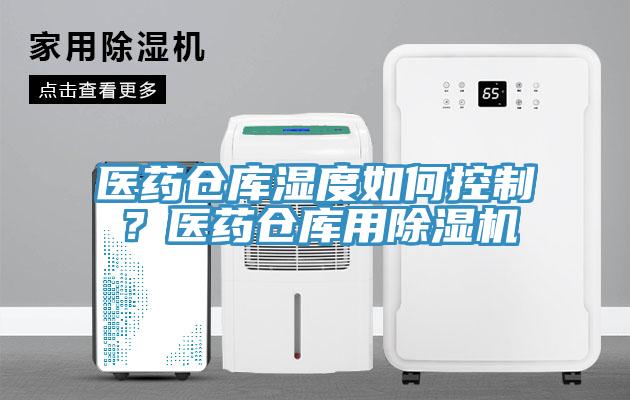 醫(yī)藥倉庫濕度如何控制？醫(yī)藥倉庫用除濕機