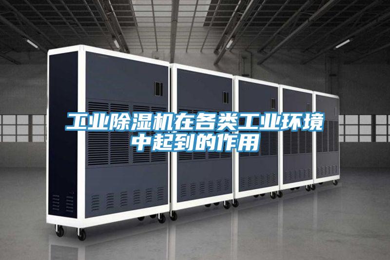 工業(yè)除濕機(jī)在各類(lèi)工業(yè)環(huán)境中起到的作用