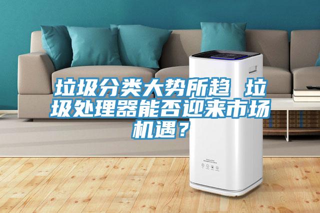 垃圾分類大勢所趨 垃圾處理器能否迎來市場機遇？