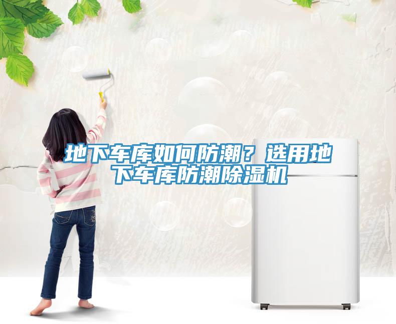 地下車庫(kù)如何防潮？選用地下車庫(kù)防潮除濕機(jī)