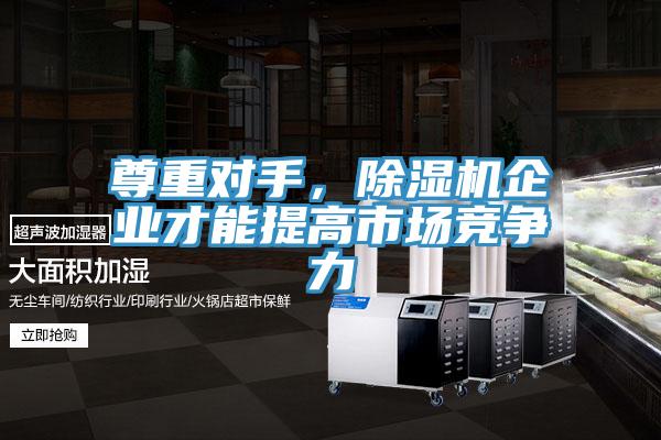 尊重對手，除濕機企業(yè)才能提高市場競爭力