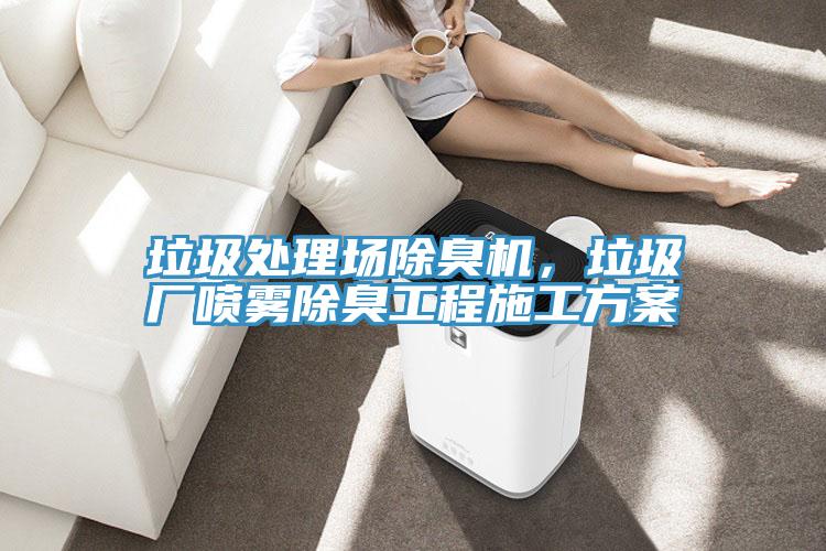 垃圾處理場除臭機(jī)，垃圾廠噴霧除臭工程施工方案