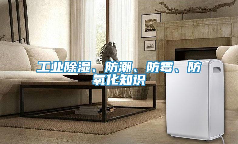工業(yè)除濕、防潮、防霉、防氧化知識(shí)