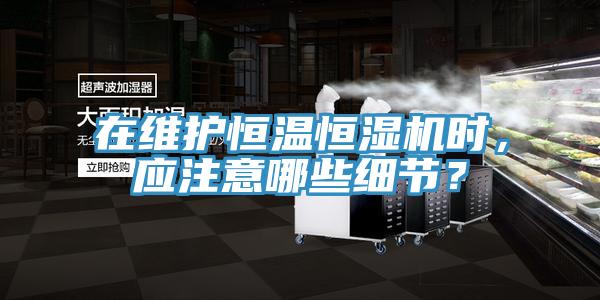 在維護(hù)恒溫恒濕機時，應(yīng)注意哪些細(xì)節(jié)？