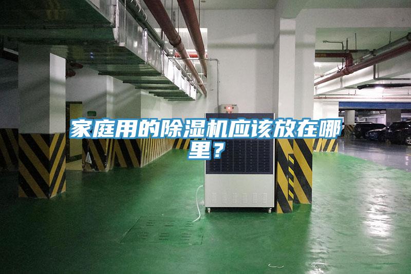 家庭用的除濕機(jī)應(yīng)該放在哪里？