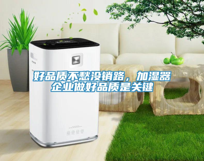 好品質(zhì)不愁沒銷路，加濕器企業(yè)做好品質(zhì)是關(guān)鍵