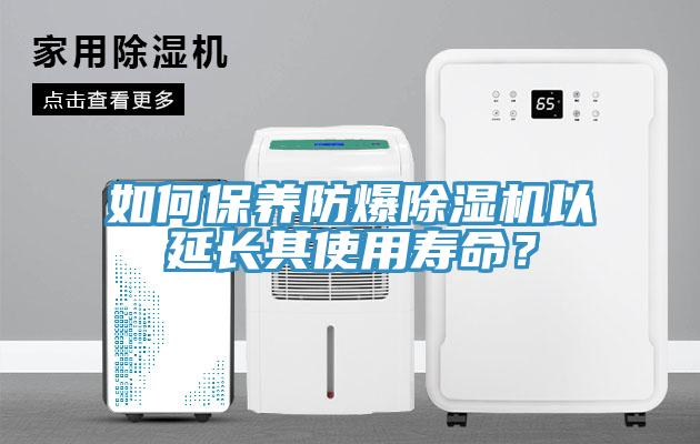 如何保養(yǎng)防爆除濕機(jī)以延長(zhǎng)其使用壽命？