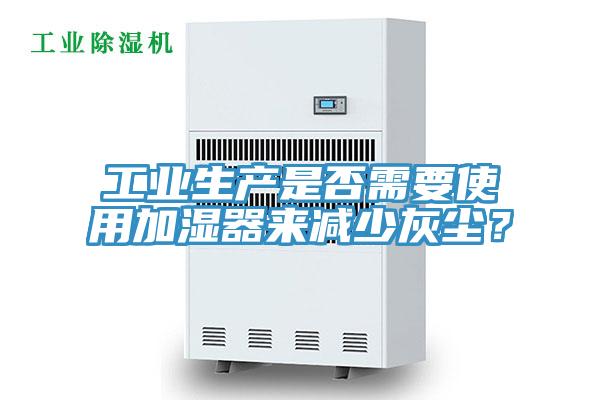 工業(yè)生產(chǎn)是否需要使用加濕器來減少灰塵？