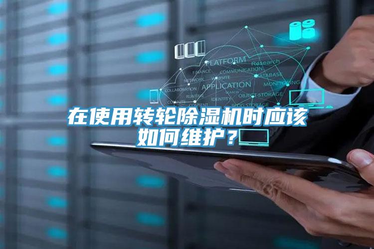 在使用轉(zhuǎn)輪除濕機(jī)時應(yīng)該如何維護(hù)？