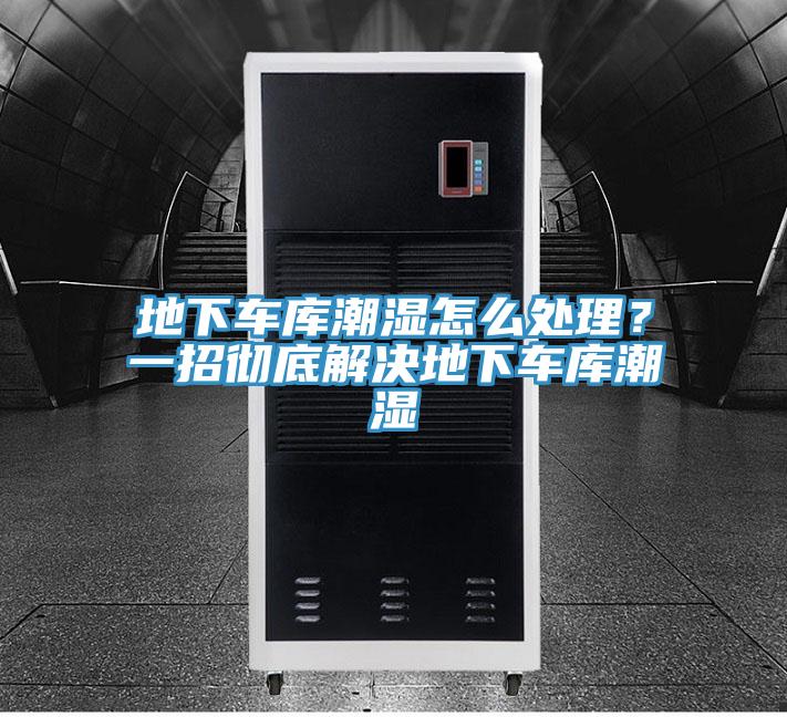 地下車庫(kù)潮濕怎么處理？一招徹底解決地下車庫(kù)潮濕