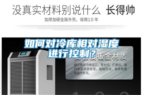 如何對(duì)冷庫(kù)相對(duì)濕度進(jìn)行控制？