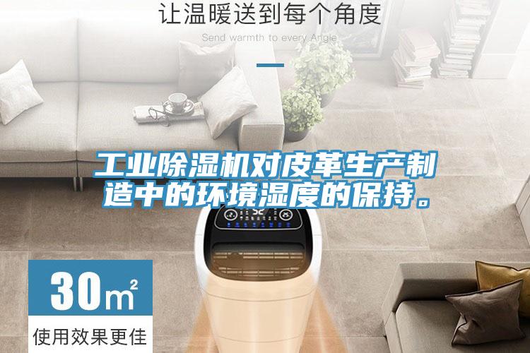 工業(yè)除濕機對皮革生產(chǎn)制造中的環(huán)境濕度的保持。