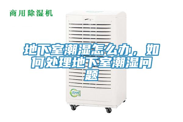 地下室潮濕怎么辦，如何處理地下室潮濕問題