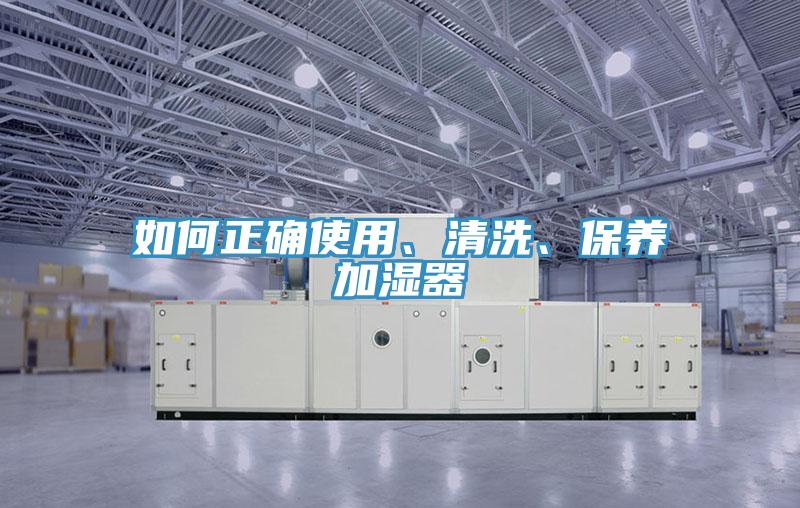 如何正確使用、清洗、保養(yǎng)加濕器