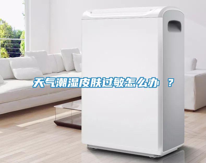 天氣潮濕皮膚過敏怎么辦 ？
