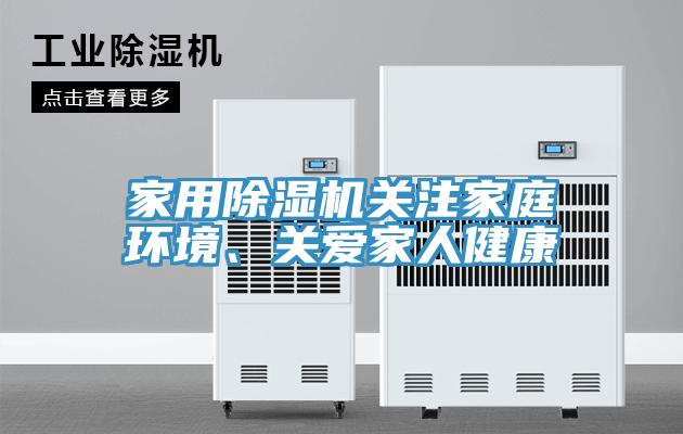 家用除濕機(jī)關(guān)注家庭環(huán)境、關(guān)愛(ài)家人健康