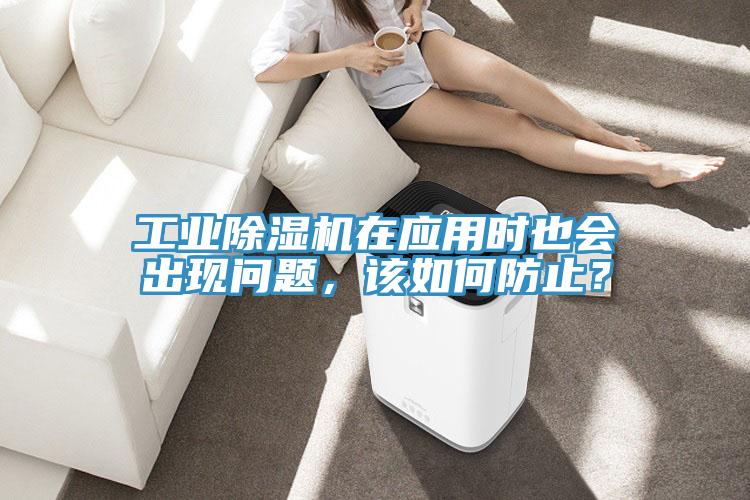 工業(yè)除濕機在應用時也會出現(xiàn)問題，該如何防止？