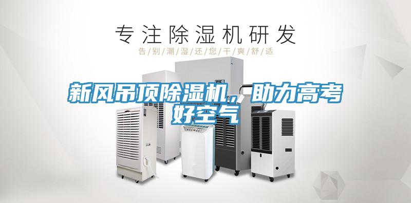 新風(fēng)吊頂除濕機(jī)，助力高考好空氣