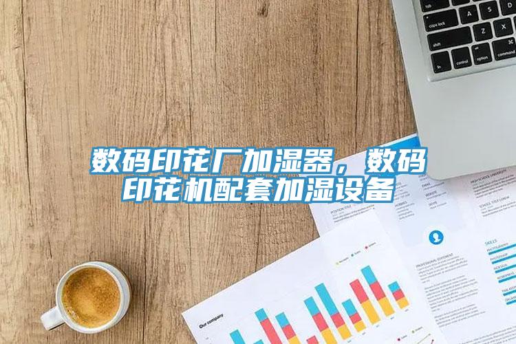數(shù)碼印花廠加濕器，數(shù)碼印花機配套加濕設備