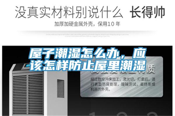 屋子潮濕怎么辦，應該怎樣防止屋里潮濕