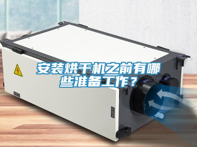 安裝烘干機之前有哪些準(zhǔn)備工作？
