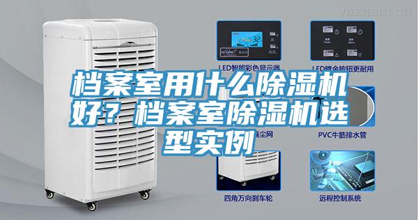 檔案室用什么除濕機(jī)好？檔案室除濕機(jī)選型實(shí)例