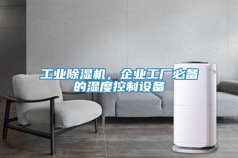 工業(yè)除濕機，企業(yè)工廠必備的濕度控制設(shè)備