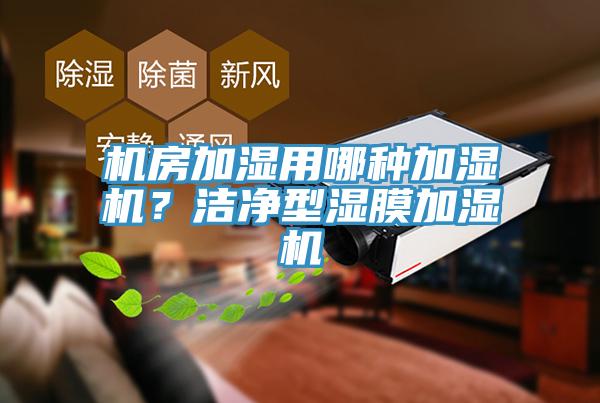 機房加濕用哪種加濕機？潔凈型濕膜加濕機