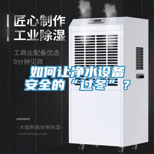 如何讓凈水設(shè)備安全的“過冬”？