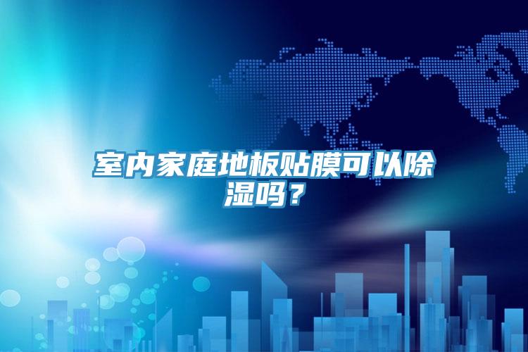 室內家庭地板貼膜可以除濕嗎？