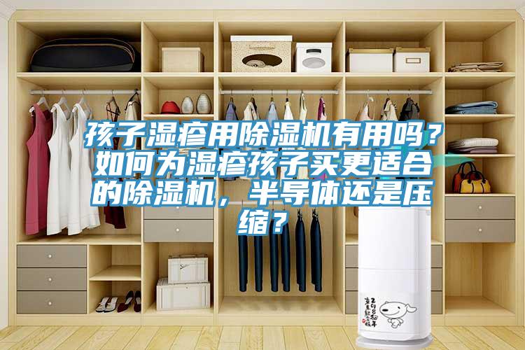 孩子濕疹用除濕機(jī)有用嗎？如何為濕疹孩子買更適合的除濕機(jī)，半導(dǎo)體還是壓縮？