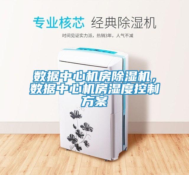 數(shù)據(jù)中心機(jī)房除濕機(jī)，數(shù)據(jù)中心機(jī)房濕度控制方案