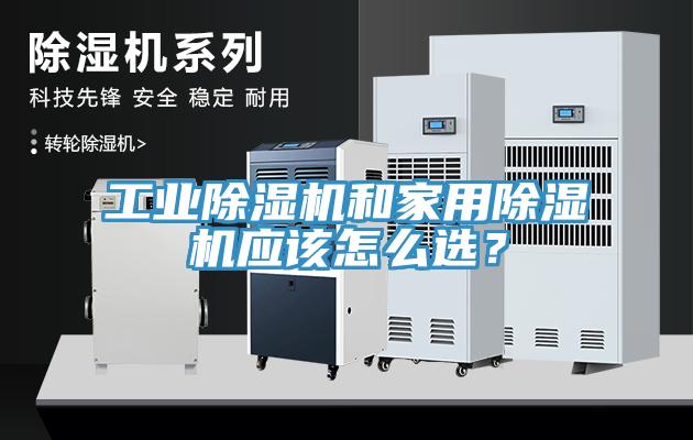 工業(yè)除濕機和家用除濕機應(yīng)該怎么選？