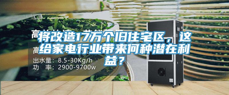 將改造17萬(wàn)個(gè)舊住宅區(qū)，這給家電行業(yè)帶來(lái)何種潛在利益？