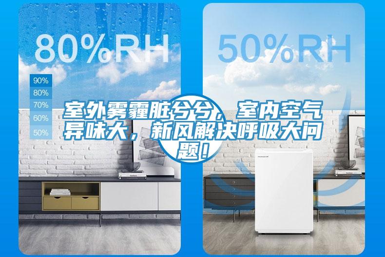 室外霧霾臟兮兮，室內(nèi)空氣異味大，新風(fēng)解決呼吸大問題！