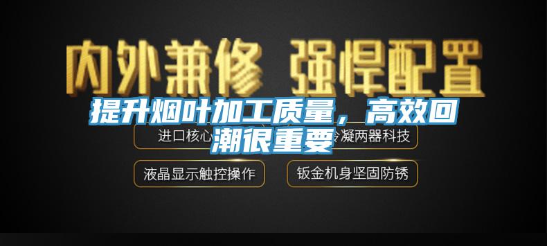 提升煙葉加工質(zhì)量，高效回潮很重要
